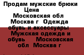 Продам мужские брюки › Цена ­ 1 000 - Московская обл., Москва г. Одежда, обувь и аксессуары » Мужская одежда и обувь   . Московская обл.,Москва г.